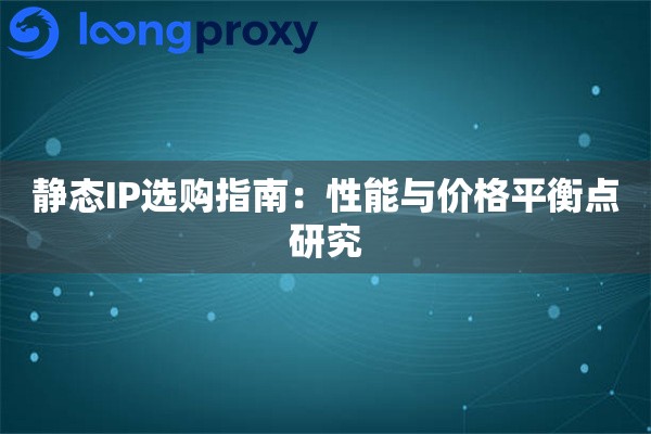 静态IP选购指南：性能与价格平衡点研究