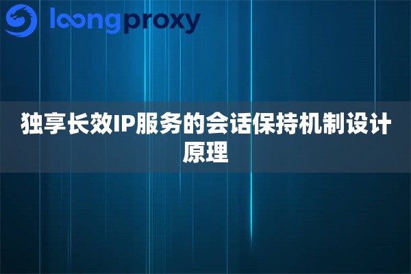 独享长效IP服务的会话保持机制设计原理