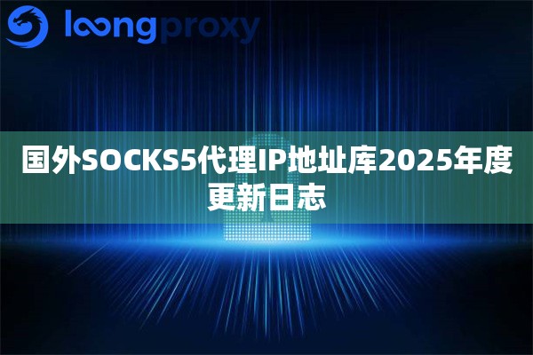 国外SOCKS5代理IP地址库2025年度更新日志
