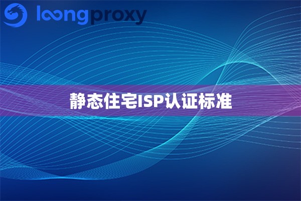 静态住宅ISP认证标准