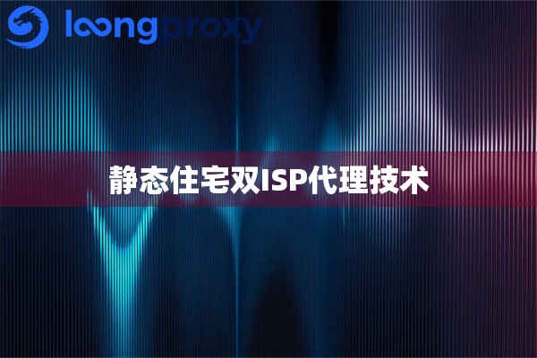 静态住宅双ISP代理技术