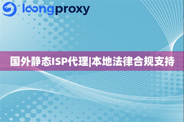 国外静态ISP代理|本地法律合规支持