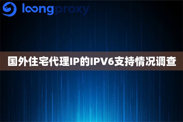 国外住宅代理IP的IPV6支持情况调查