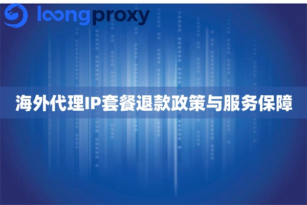海外代理IP套餐退款政策与服务保障