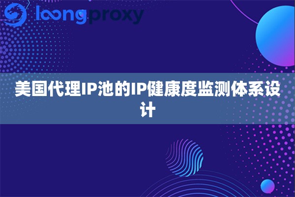 美国代理IP池的IP健康度监测体系设计