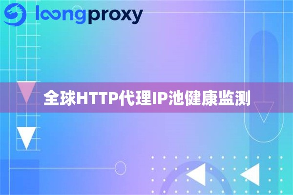全球HTTP代理IP池健康监测