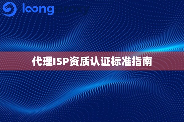 代理ISP资质认证标准指南