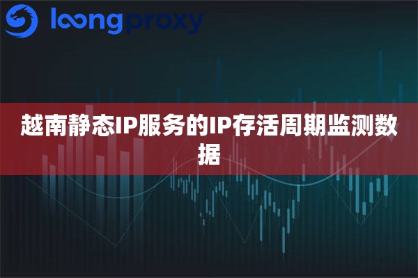 越南静态IP服务的IP存活周期监测数据