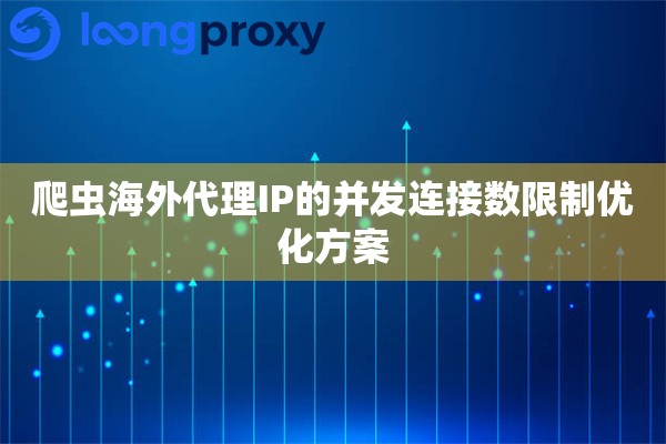 爬虫海外代理IP的并发连接数限制优化方案
