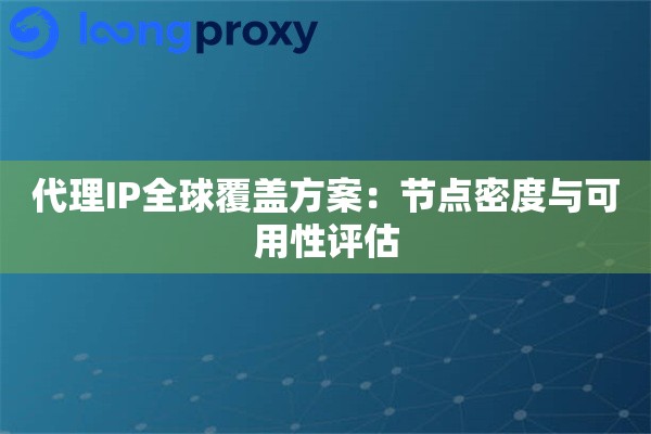 代理IP全球覆盖方案：节点密度与可用性评估