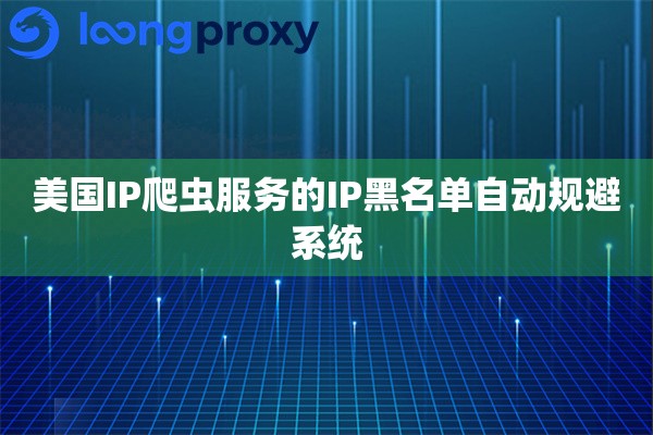美国IP爬虫服务的IP黑名单自动规避系统