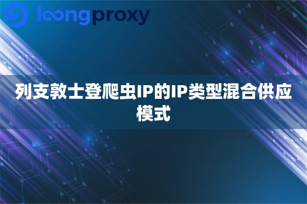 列支敦士登爬虫IP的IP类型混合供应模式