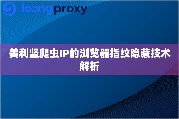 美利坚爬虫IP的浏览器指纹隐藏技术解析