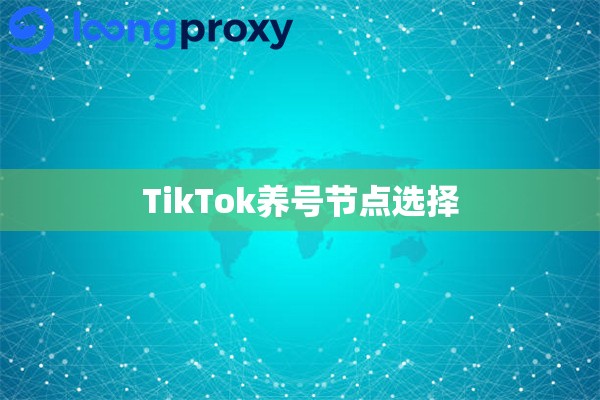 TikTok账号培养节点选择