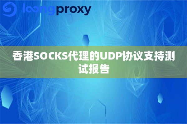 香港SOCKS代理的UDP协议支持测试报告