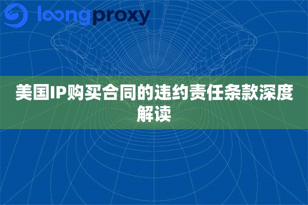 美国IP购买合同的违约责任条款深度解读