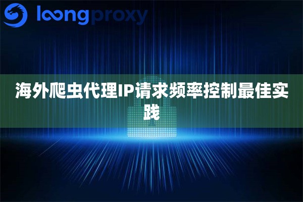 海外爬虫代理IP请求频率控制最佳实践