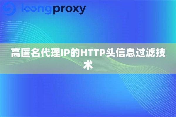 高匿名代理IP的HTTP头信息过滤技术