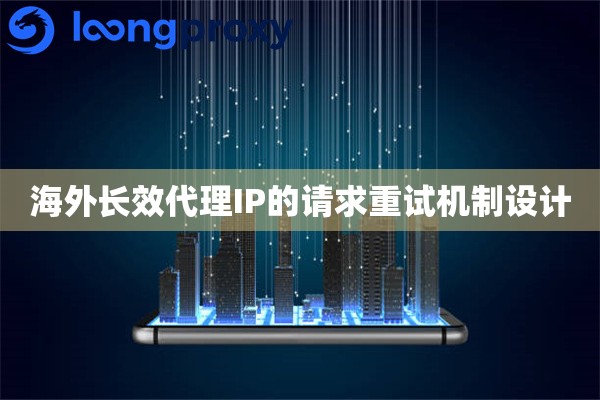 海外长效代理IP的请求重试机制设计