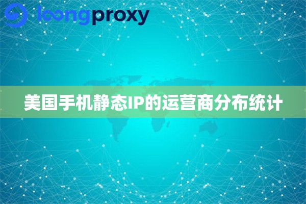 美国手机静态IP的运营商分布统计
