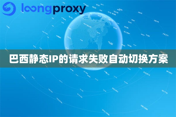 巴西静态IP的请求失败自动切换方案