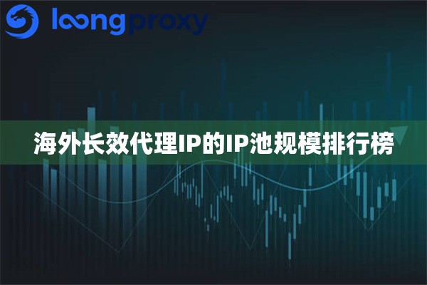 海外长效代理IP的IP池规模排行榜