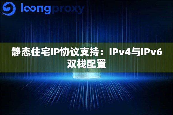 静态住宅IP协议支持：IPv4与IPv6双栈配置