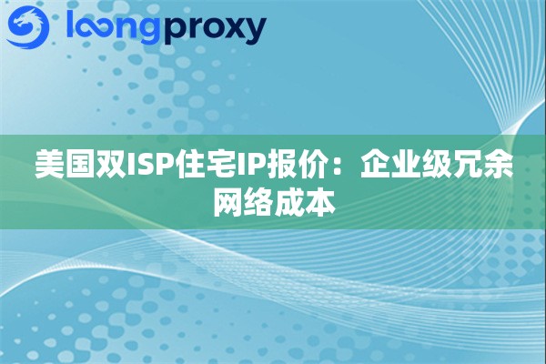 美国双ISP住宅IP报价：企业级冗余网络成本