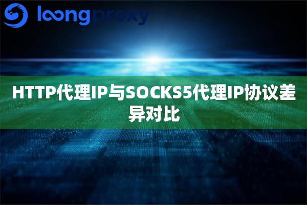 HTTP代理IP与SOCKS5代理IP协议差异对比