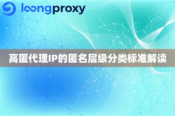 高匿代理IP的匿名层级分类标准解读