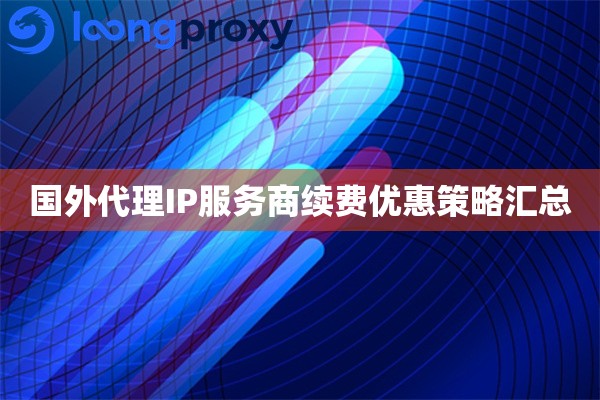 国外代理IP服务商续费优惠策略汇总