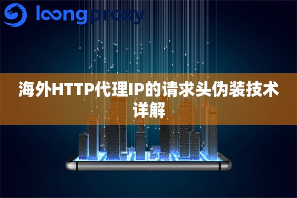 海外HTTP代理IP的请求头伪装技术详解