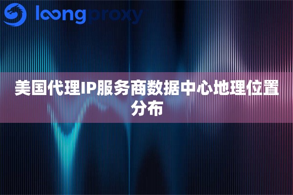 美国代理IP服务商数据中心地理位置分布