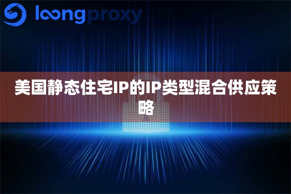 美国静态住宅IP的IP类型混合供应策略