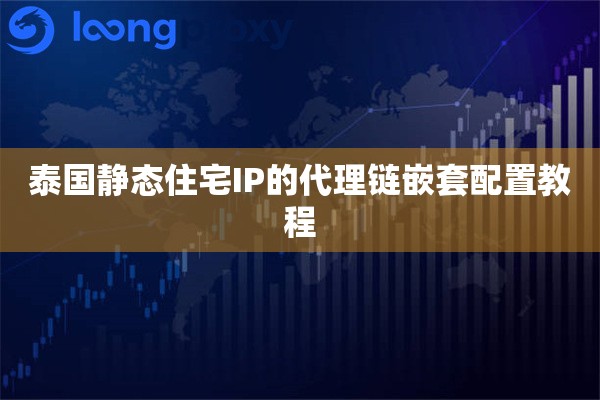 泰国静态住宅IP的代理链嵌套配置教程