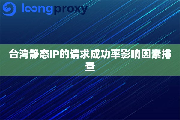 台湾静态IP的请求成功率影响因素排查