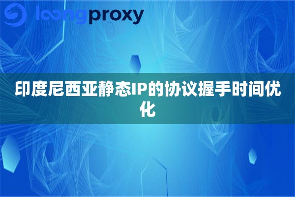印度尼西亚静态IP的协议握手时间优化