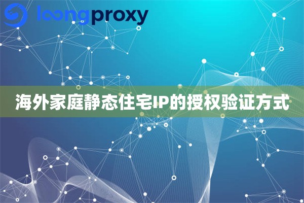 海外家庭静态住宅IP的授权验证方式