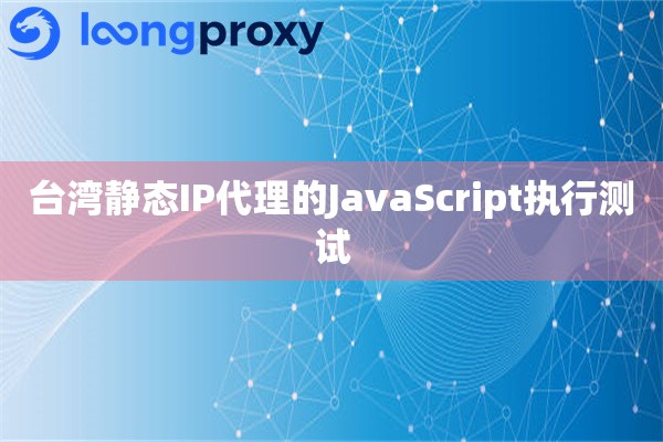台湾静态IP代理的JavaScript执行测试