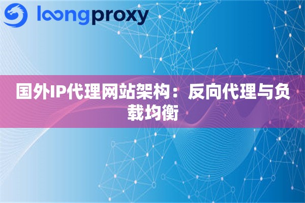 国外IP代理网站架构：反向代理与负载均衡