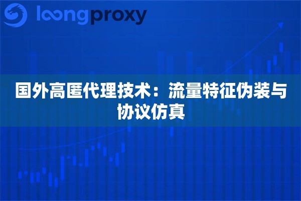 国外高匿代理技术：流量特征伪装与协议仿真