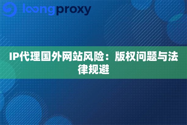 IP代理国外网站风险：版权问题与法律规避