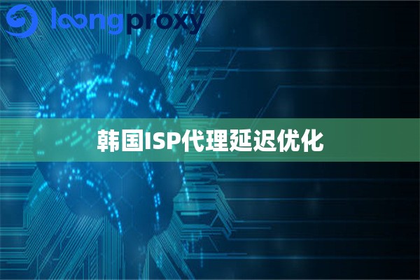 韩国ISP代理延迟优化