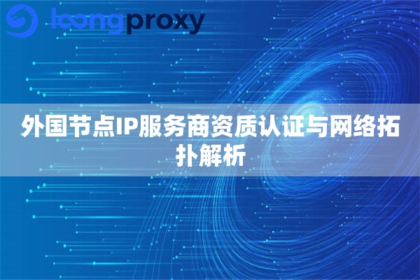 外国节点IP服务商资质认证与网络拓扑解析
