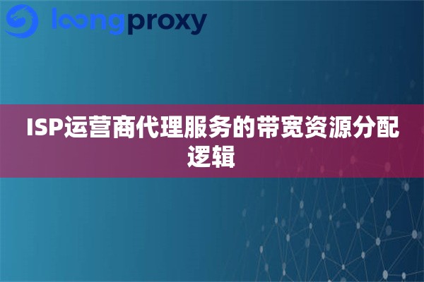 ISP运营商代理服务的带宽资源分配逻辑