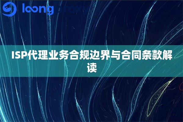ISP代理业务合规边界与合同条款解读
