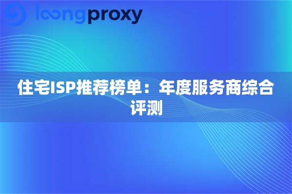 住宅ISP推荐榜单：年度服务商综合评测