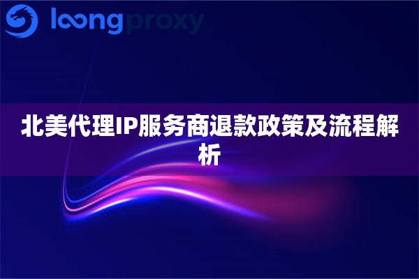 北美代理IP服务商退款政策及流程解析