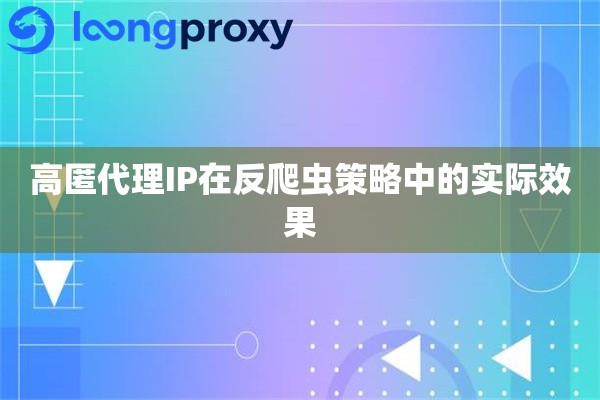 高匿代理IP在反爬虫策略中的实际效果