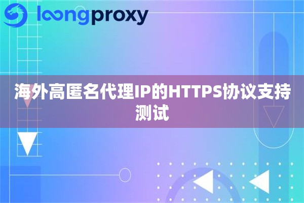 海外高匿名代理IP的HTTPS协议支持测试